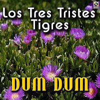 Los Tres Tristes Tigres – Dum Dum