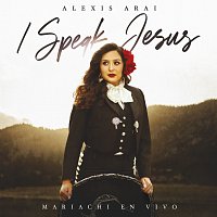 Alexis Arai – I Speak Jesus [Mariachi En Vivo]