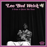 Leo "Bud" Welch – I Come To Praise His Name