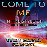 Urban Source Karaoke – Come To Me (In The Style Of Goo Goo Dolls) {Karaoke Version}