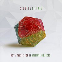 Subjective – Act One - Music for Inanimate Objects