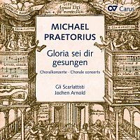 Gli Scarlattisti, Capella Principale, Jochen Arnold – Michael Praetorius: Gloria sei dir gesungen. Choralkonzerte nach Liedern von Luther, Nicolai und anderen