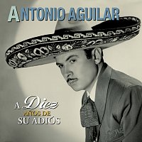 Antonio Aguilar – A Diez Anos De Su Adiós