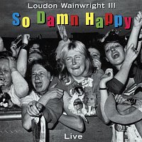 Loudon Wainwright III – So Damn Happy (Live)