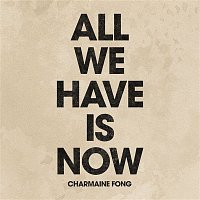 Charmaine Fong – All We Have Is Now
