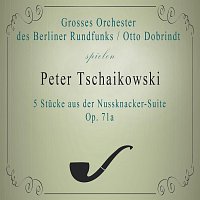 Groszes Orchester des Berliner Rundfunks – Grosses Orchester des Berliner Rundfunks / Otto Dobrindt spielen: Peter Tschaikowski: 5 Stucke aus der Nussknacker-Suite, Op. 71a