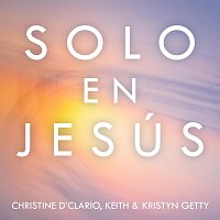 Keith & Kristyn Getty, Christine D'Clario – Solo En Jesús