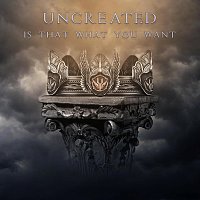 Uncreated – Is That What You Want