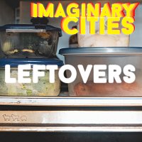Imaginary Cities – Leftovers