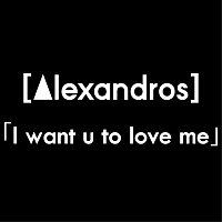 [Alexandros] – I Want U To Love Me