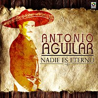 Antonio Aguilar – Nadie Es Eterno
