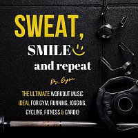 Dr. Gym – Sweat, Smile and Repeat: The Ultimate Workout Music Ideal for Gym, Running, Jogging, Cycling, Fitness & Cardio