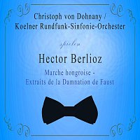 Koelner Rundfunk-Sinfonie-Orchester – Koelner Rundfunk-Sinfonie-Orchester / Christoph von Dohnany spielen: Hector Berlioz: Marche hongroise - Extraits de la Damnation de Faust