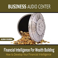 Business Audio Center – Financial Intelligence For Wealth Building: How To Develop Your Financial Intelligence