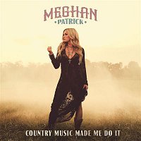 Meghan Patrick – Country Music Made Me Do It
