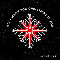 Bad Luck. – All I Want For Christmas Is You