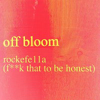 Off Bloom – rockefe11a (F**k That To Be Honest)