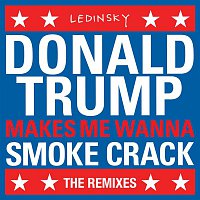 Ledinsky – DonaldTrumpMakesMeWannaSmokeCrack (The Remixes)