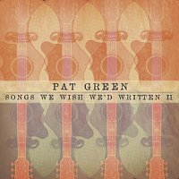 Pat Green – Songs We Wish We'd Written II [Bonus Track Version]