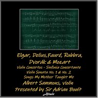 Albert Sammons – Elgar, Delius,Fauré, Rubbra, Dvorák & Mozart: Violin Concertos - Sinfonia Concertante - Violin Sonata NO. 1 & NO. 2 - Songs My Mother Taught Me