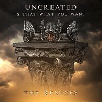 Uncreated – Is That What You Want - The Remixes