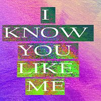 I Know You Like Me