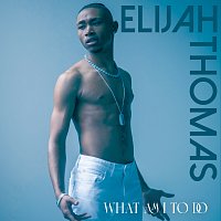 Elijah Thomas – What Am I To Do