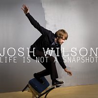 Josh Wilson – Life Is Not A Snapshot