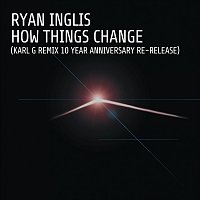 Ryan Inglis – How Things Change (Karl G Remix 10 Year Anniversary Re-Release)