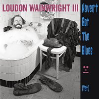 Loudon Wainwright III – Haven't Got The Blues (Yet)