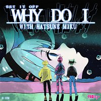 Set It Off, Hatsune Miku – Why Do I