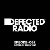Defected Radio – Defected Radio Episode 082 (hosted by Sam Divine)