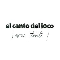 El Canto del Loco – Eres Tonto