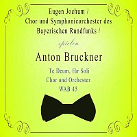 Chor und Symphonieorchester des Bayerischen Rundfunks / Eugen Jochum spielen: Anton Bruckner: Te Deum, fur Soli, Chor und Orchester, WAB 45