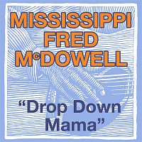 Mississippi Fred McDowell – Drop Down Mama