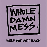 Whole Damn Mess – Help Me Get Back