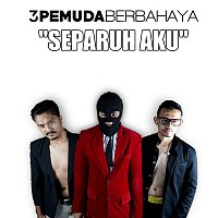 3 Pemuda Berbahaya – Separuh Aku