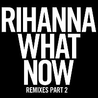 Rihanna – What Now [Remixes Part 2]