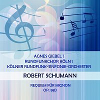 Agnes  Giebel, Koelner Rundfunkchor, Koelner Rundfunk-Sinfonie-Orchester – Agnes Giebel / Rundfunkchor Koln / Kolner Rundfunk-Sinfonie-Orchester play: Robert Schumann: Requiem fur Mignon, op. 98b