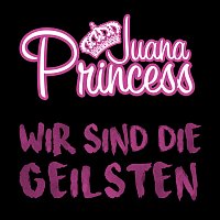 Juana Princess – Wir sind die Geilsten