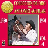 Antonio Aguilar – Colección de Oro de Antonio Aguilar, Vol. 4: 1980-1990