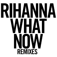 Rihanna – What Now [Remixes]