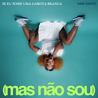 KING Saints – SE EU FOSSE UMA GAROTA BRANCA (mas nao sou)
