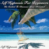 Self Hypnosis – Self Hypnosis For Beginners - Be Guided To Discover Your Potential