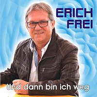 Erich Frei – Und dann bin ich weg