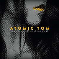 Atomic Tom – You Always Get What You Want