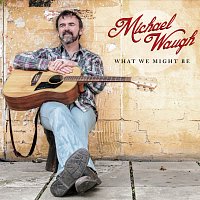 Michael Waugh – What We Might Be