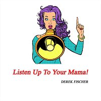 Derek Fischer – Listen up to Your Mama!