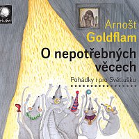 Arnošt Goldflam – O nepotřebných věcech - Pohádky i pro Světlušku