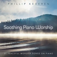 Phillip Keveren – Soothing Piano Worship: 20 Peaceful Worship Songs On Piano